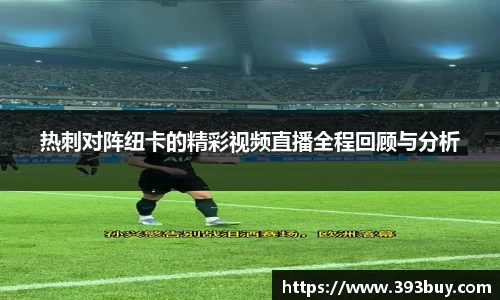热刺对阵纽卡的精彩视频直播全程回顾与分析